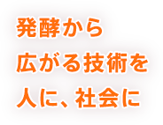 発酵から広がる技術を人に、社会に