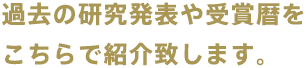 過去の研究発表や受賞暦をこちらで紹介致します。